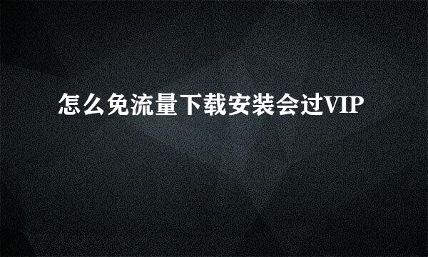 怎么免流量下载安装会过VIP