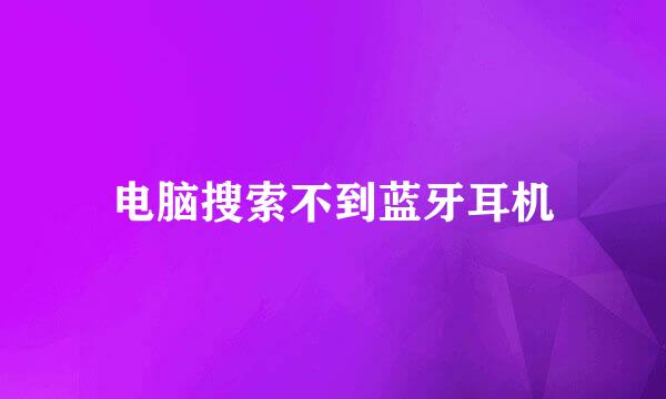 电脑搜索不到蓝牙耳机