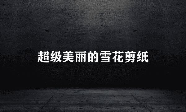 超级美丽的雪花剪纸