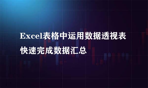 Excel表格中运用数据透视表快速完成数据汇总