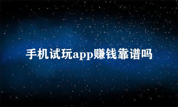 手机试玩app赚钱靠谱吗