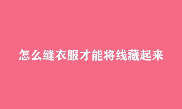 怎么缝衣服才能将线藏起来