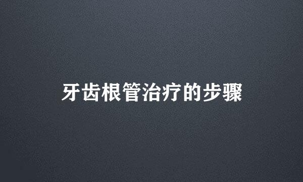 牙齿根管治疗的步骤