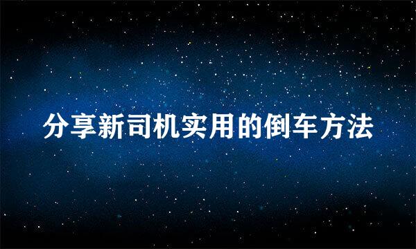 分享新司机实用的倒车方法