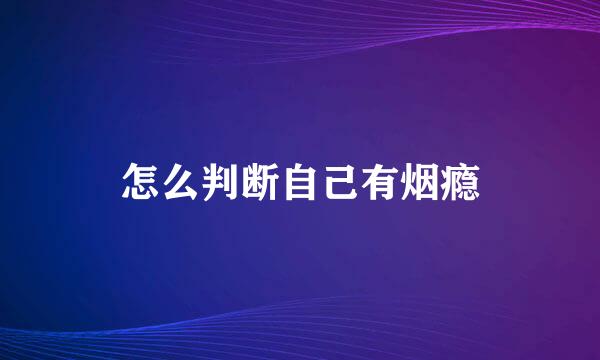 怎么判断自己有烟瘾