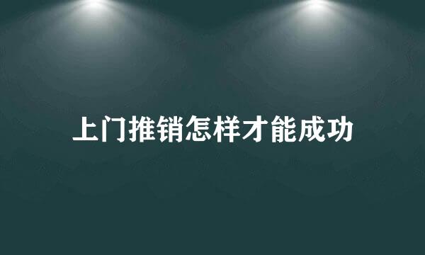 上门推销怎样才能成功