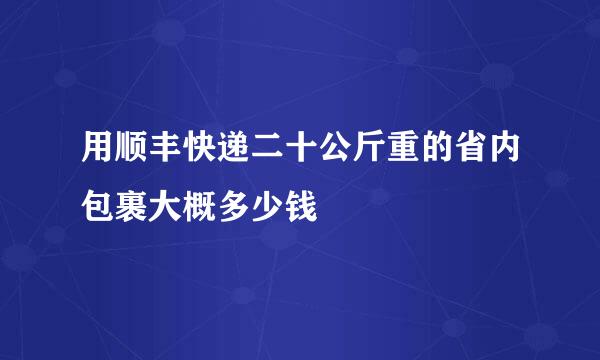 用顺丰快递二十公斤重的省内包裹大概多少钱