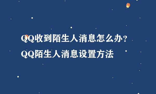 QQ收到陌生人消息怎么办？QQ陌生人消息设置方法