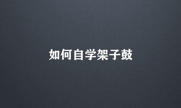 如何自学架子鼓