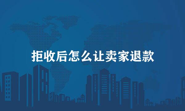 拒收后怎么让卖家退款