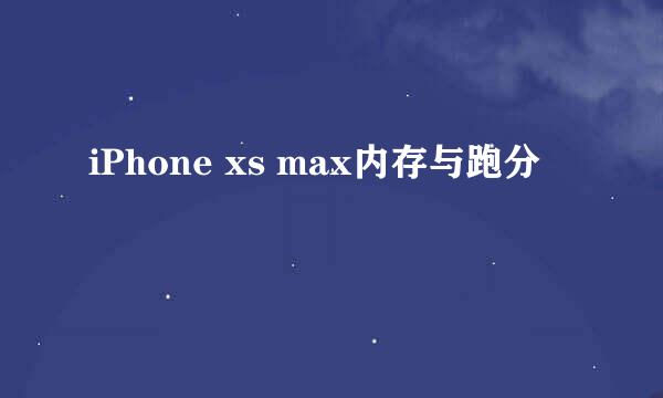 iPhone xs max内存与跑分