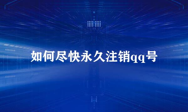 如何尽快永久注销qq号