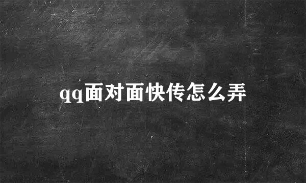qq面对面快传怎么弄
