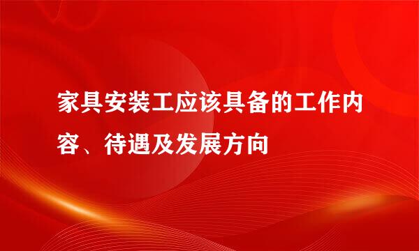 家具安装工应该具备的工作内容、待遇及发展方向