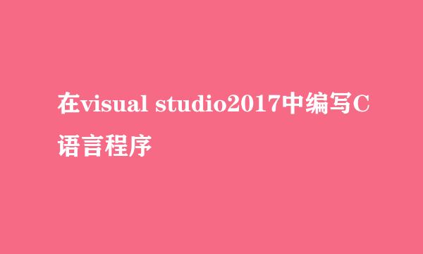 在visual studio2017中编写C语言程序