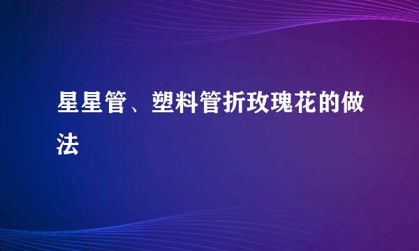 星星管、塑料管折玫瑰花的做法
