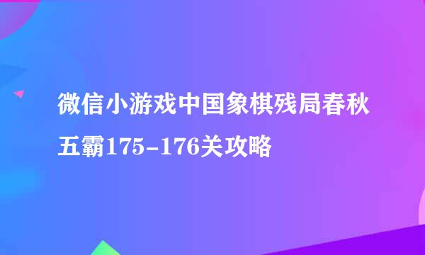 微信小游戏中国象棋残局春秋五霸175-176关攻略