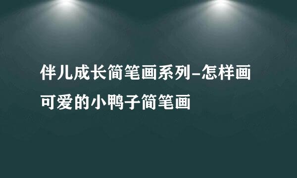 伴儿成长简笔画系列-怎样画可爱的小鸭子简笔画