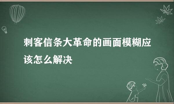 刺客信条大革命的画面模糊应该怎么解决