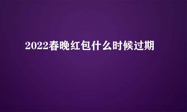 2022春晚红包什么时候过期