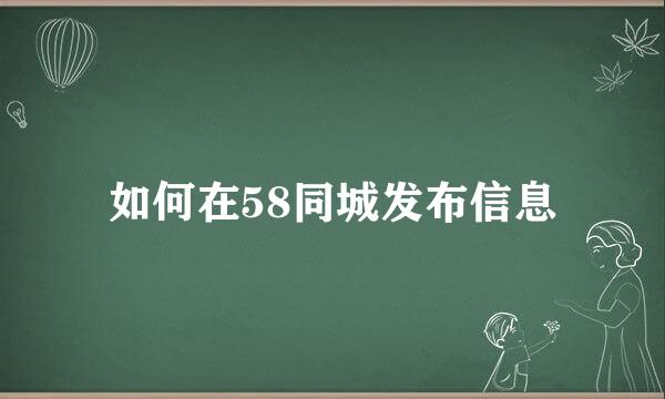 如何在58同城发布信息