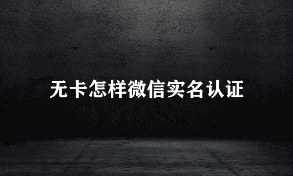 无卡怎样微信实名认证