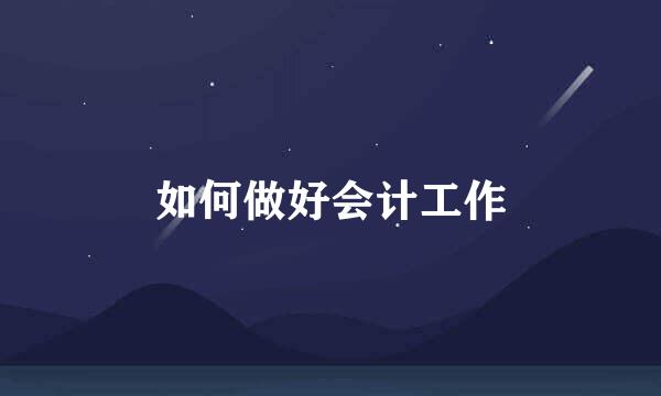 如何做好会计工作