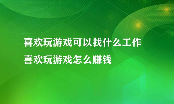 喜欢玩游戏可以找什么工作 喜欢玩游戏怎么赚钱