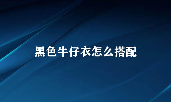 黑色牛仔衣怎么搭配