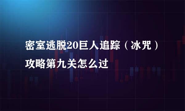 密室逃脱20巨人追踪（冰咒）攻略第九关怎么过