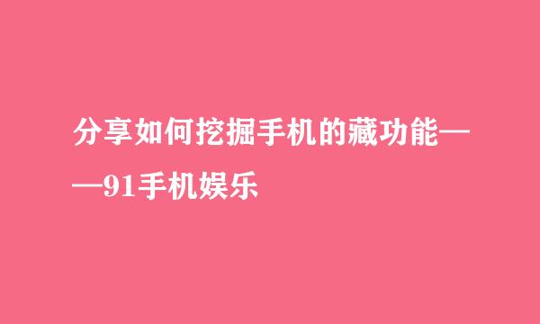 分享如何挖掘手机的藏功能——91手机娱乐