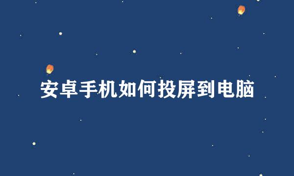 安卓手机如何投屏到电脑
