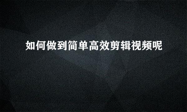 如何做到简单高效剪辑视频呢