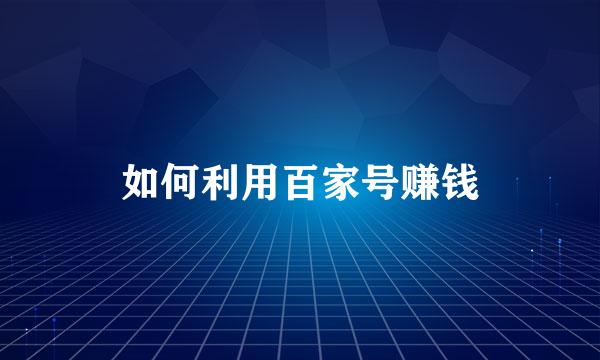 如何利用百家号赚钱
