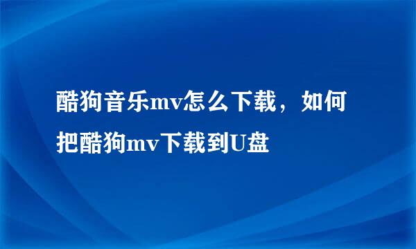 酷狗音乐mv怎么下载，如何把酷狗mv下载到U盘