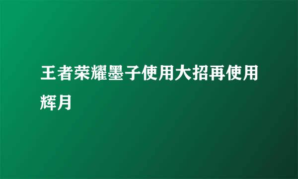 王者荣耀墨子使用大招再使用辉月 