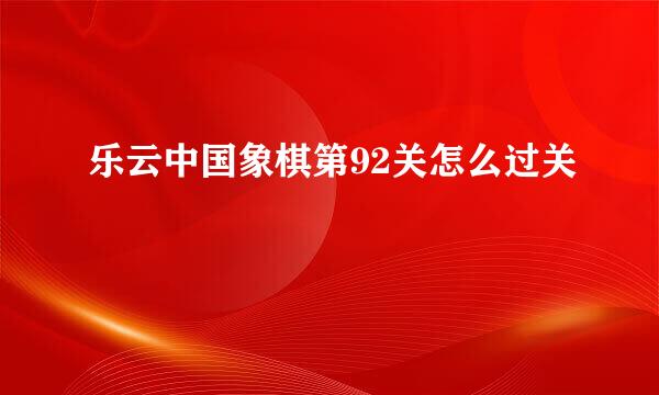 乐云中国象棋第92关怎么过关