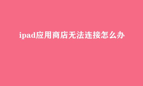 ipad应用商店无法连接怎么办