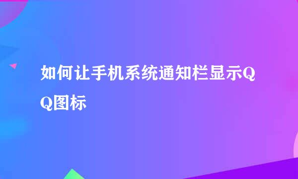 如何让手机系统通知栏显示QQ图标