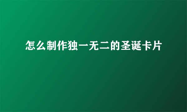 怎么制作独一无二的圣诞卡片