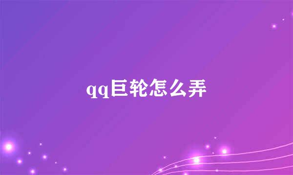 qq巨轮怎么弄