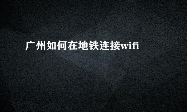 广州如何在地铁连接wifi