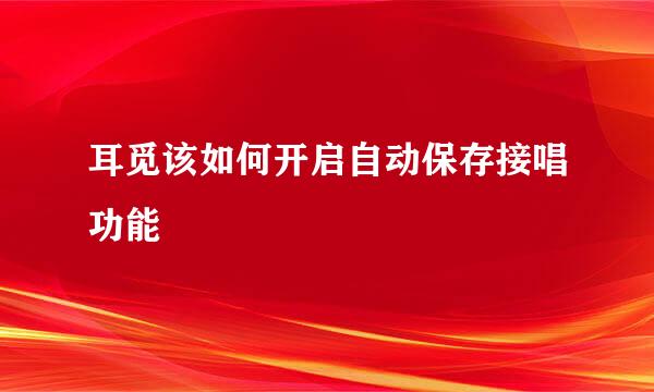 耳觅该如何开启自动保存接唱功能