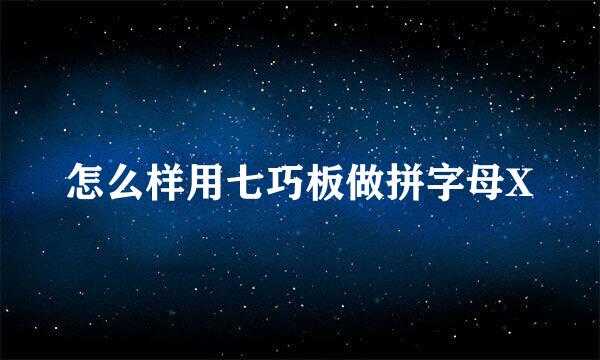 怎么样用七巧板做拼字母X