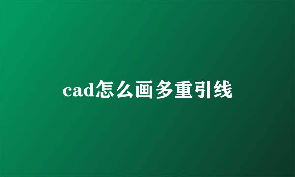 cad怎么画多重引线