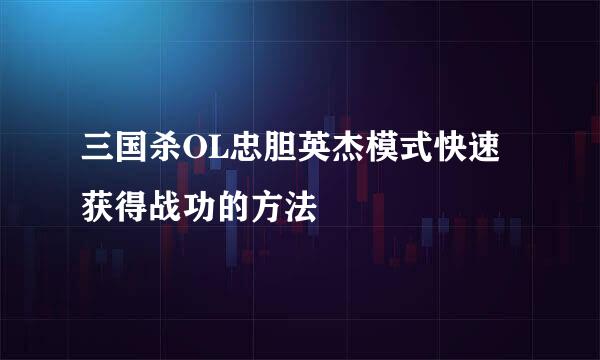 三国杀OL忠胆英杰模式快速获得战功的方法