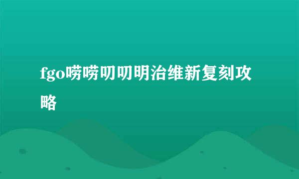 fgo唠唠叨叨明治维新复刻攻略