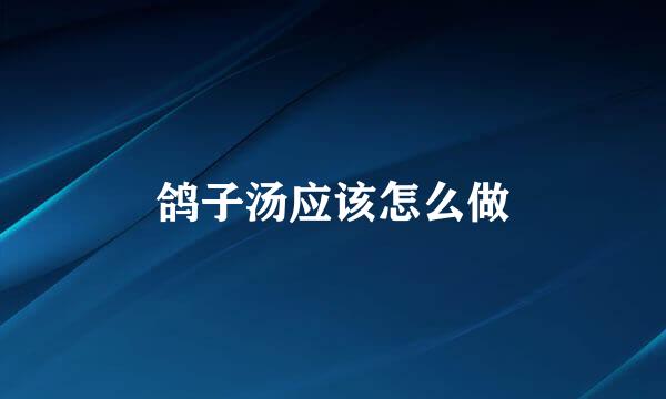 鸽子汤应该怎么做