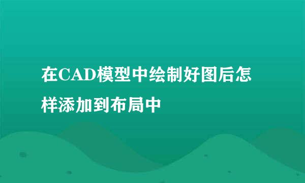 在CAD模型中绘制好图后怎样添加到布局中