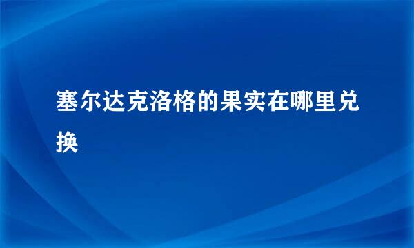 塞尔达克洛格的果实在哪里兑换